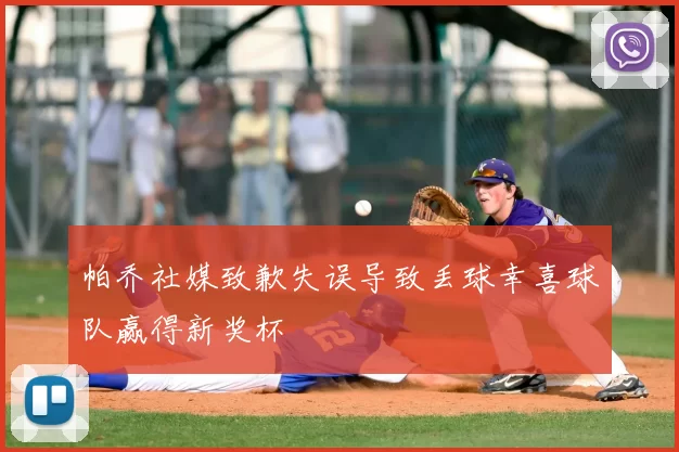 帕乔社媒致歉失误导致丢球幸喜球队赢得新奖杯