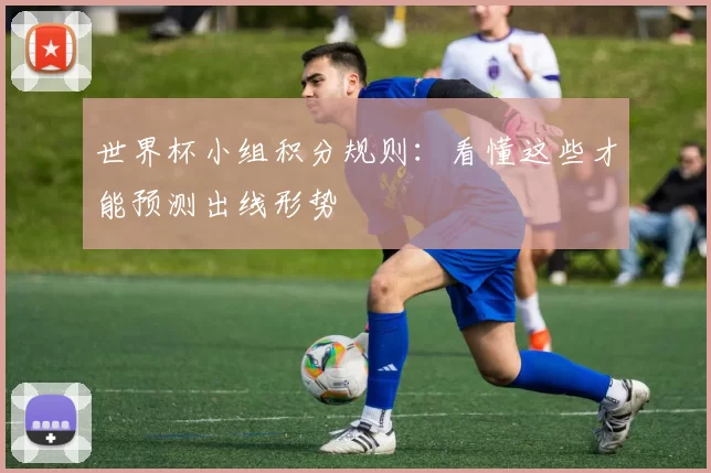 世界杯小组积分规则:看懂这些才能预测出线形势