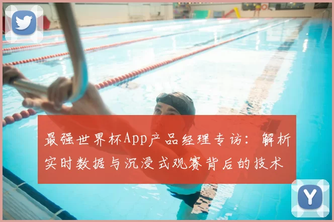 最强世界杯App产品经理专访：解析实时数据与沉浸式观赛背后的技术