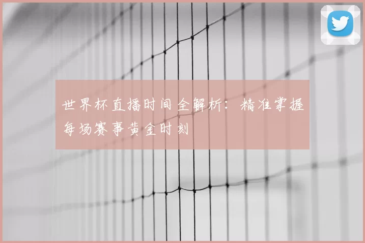 世界杯直播时间全解析:精准掌握每场赛事黄金时刻