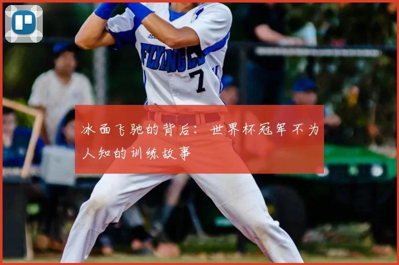 冰面飞驰的背后：世界杯冠军不为人知的训练故事