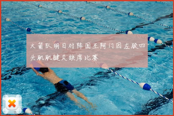 火箭队明日对阵国王阿门因左股四头肌肌腱炎缺席比赛