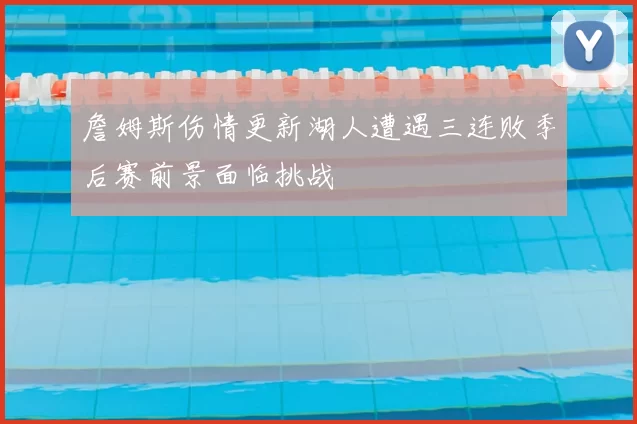 詹姆斯伤情更新湖人遭遇三连败季后赛前景面临挑战