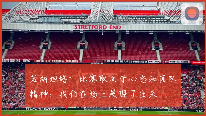 若纳坦塔：比赛取决于心态和团队精神，我们在场上展现了出来