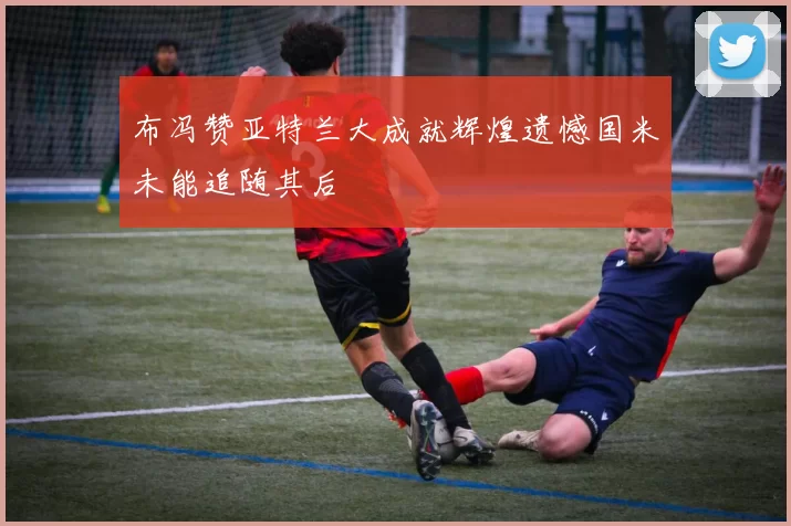 布冯赞亚特兰大成就辉煌遗憾国米未能追随其后