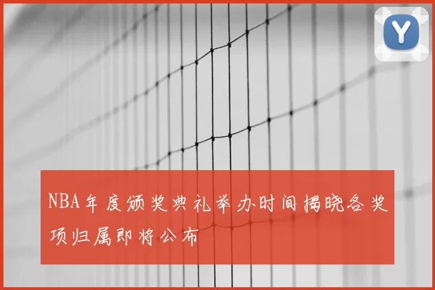 NBA年度颁奖典礼举办时间揭晓各奖项归属即将公布