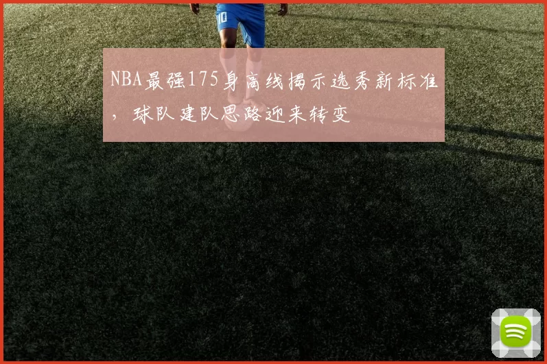 NBA最强175身高线揭示选秀新标准，球队建队思路迎来转变