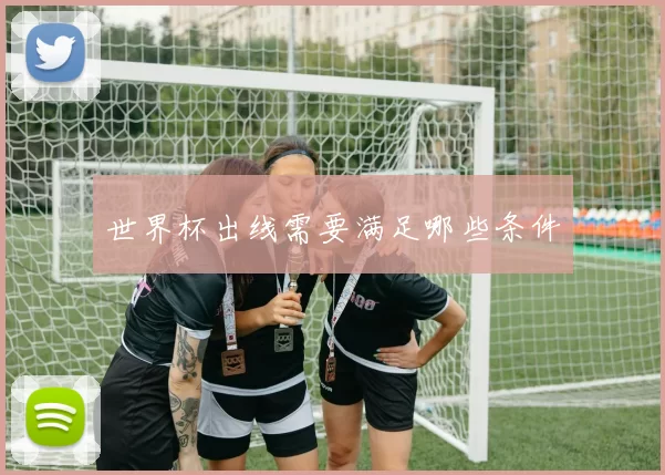 世界杯出线需要满足哪些条件