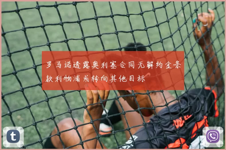 罗马诺透露奥利塞合同无解约金条款利物浦或转向其他目标