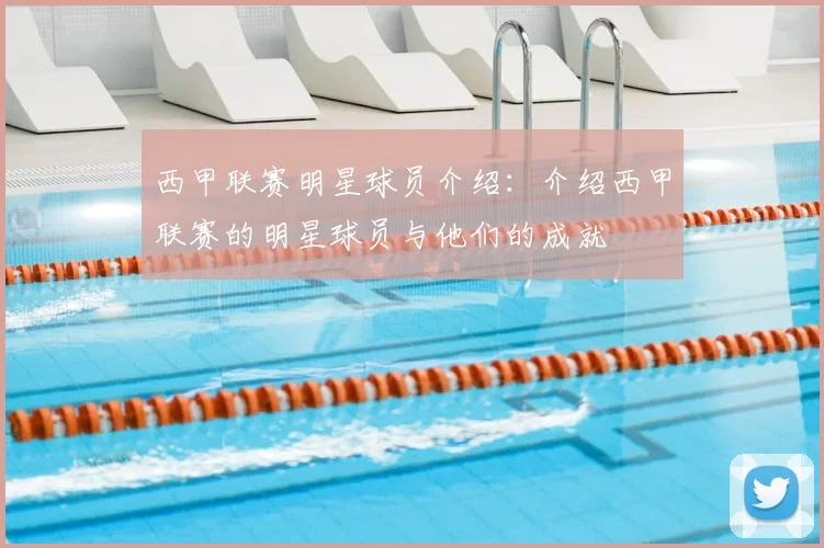 西甲联赛明星球员介绍：介绍西甲联赛的明星球员与他们的成就