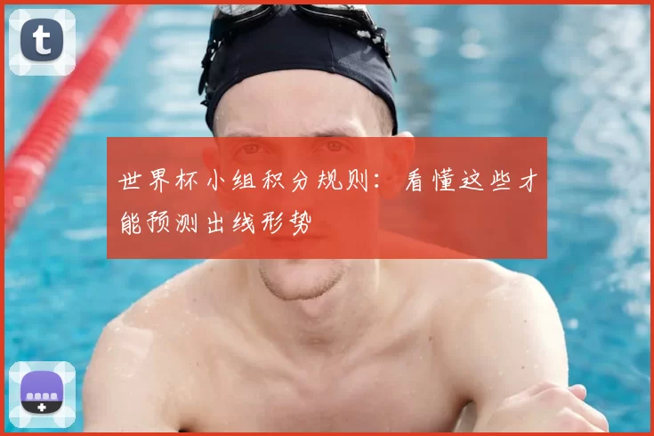 世界杯小组积分规则：看懂这些才能预测出线形势