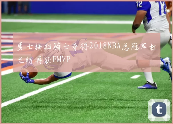勇士横扫骑士夺得2018NBA总冠军杜兰特再获FMVP