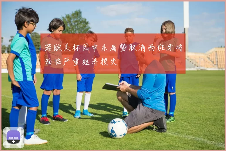 若欧美杯因中东局势取消西班牙将面临严重经济损失