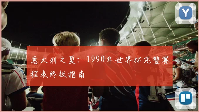 意大利之夏:1990年世界杯完整赛程表终极指南