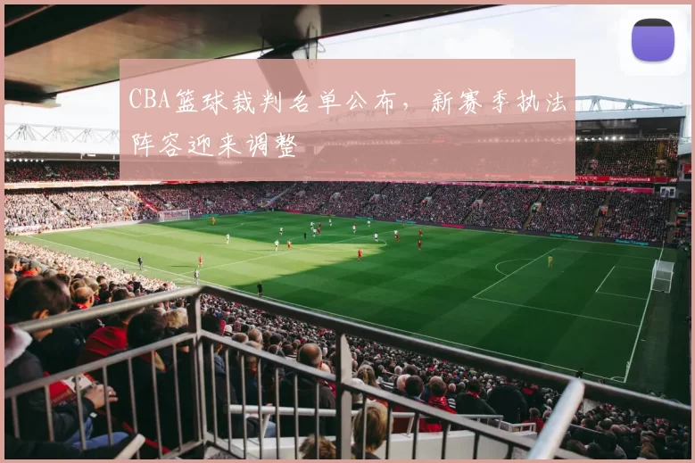 CBA篮球裁判名单公布，新赛季执法阵容迎来调整
