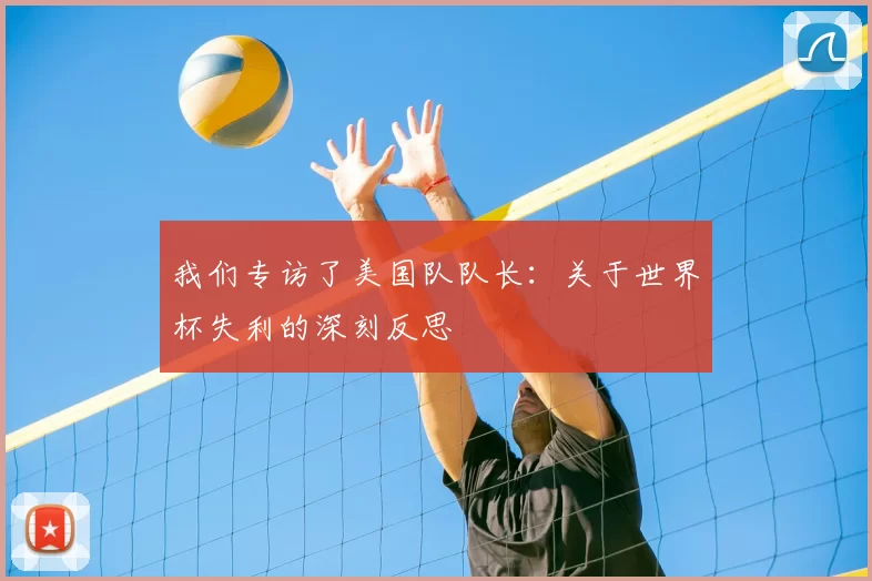 我们专访了美国队队长：关于世界杯失利的深刻反思