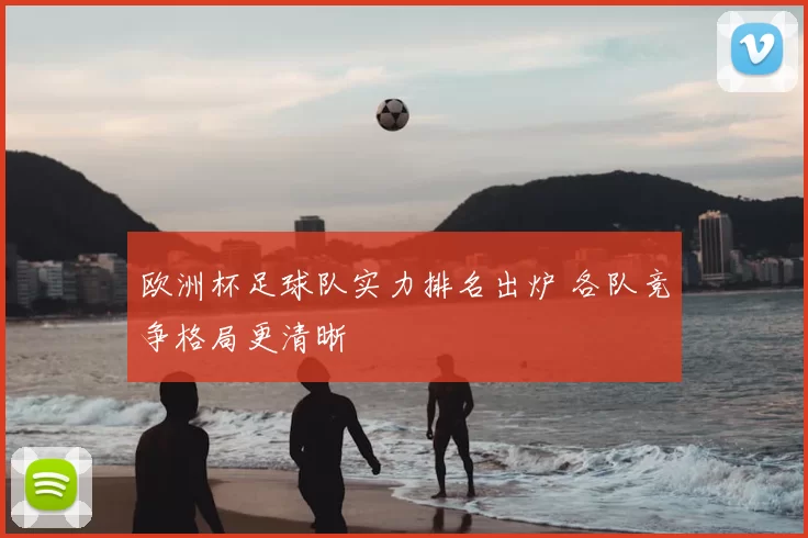 欧洲杯足球队实力排名出炉 各队竞争格局更清晰