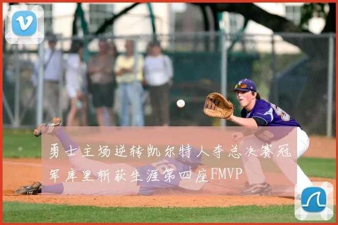 勇士主场逆转凯尔特人夺总决赛冠军库里斩获生涯第四座FMVP