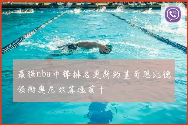 最强nba中锋排名更新约基奇恩比德领衔奥尼尔落选前十