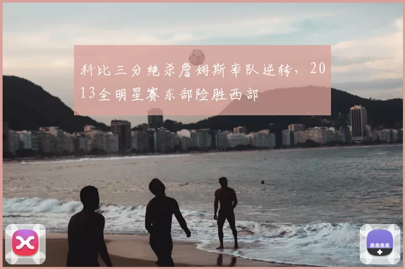 科比三分绝杀詹姆斯率队逆转,2013全明星赛东部险胜西部