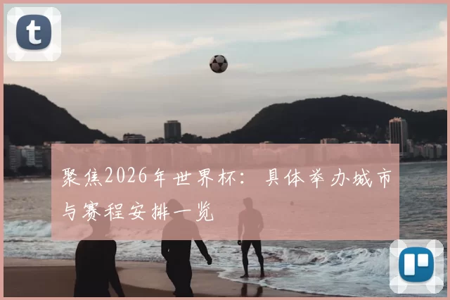 聚焦2026年世界杯:具体举办城市与赛程安排一览