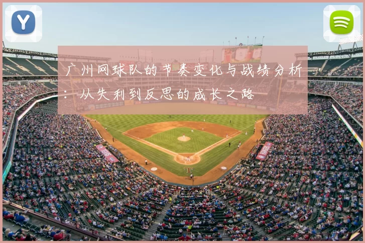 广州网球队的节奏变化与战绩分析：从失利到反思的成长之路