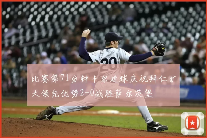 比赛第71分钟卡尔进球庆祝拜仁扩大领先优势2-0战胜萨尔茨堡