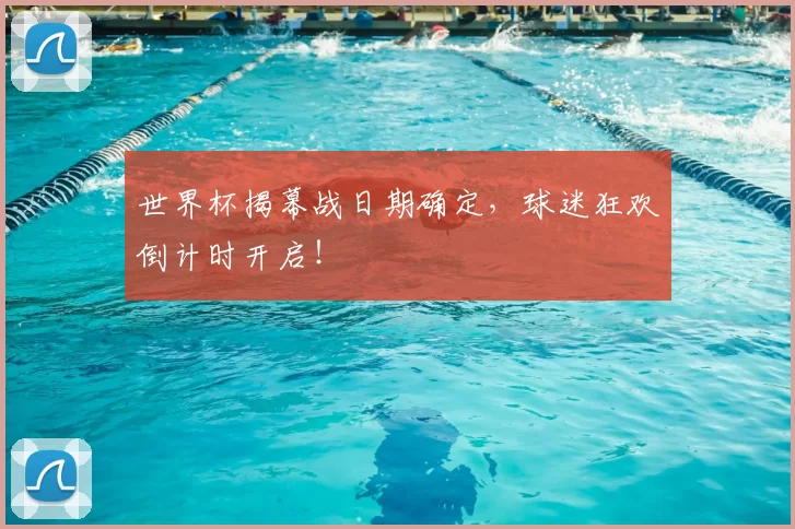 世界杯揭幕战日期确定，球迷狂欢倒计时开启！