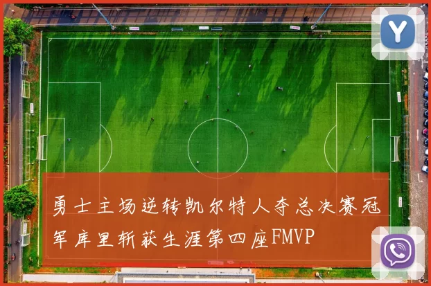 勇士主场逆转凯尔特人夺总决赛冠军库里斩获生涯第四座FMVP