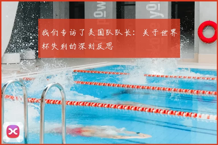 我们专访了美国队队长:关于世界杯失利的深刻反思