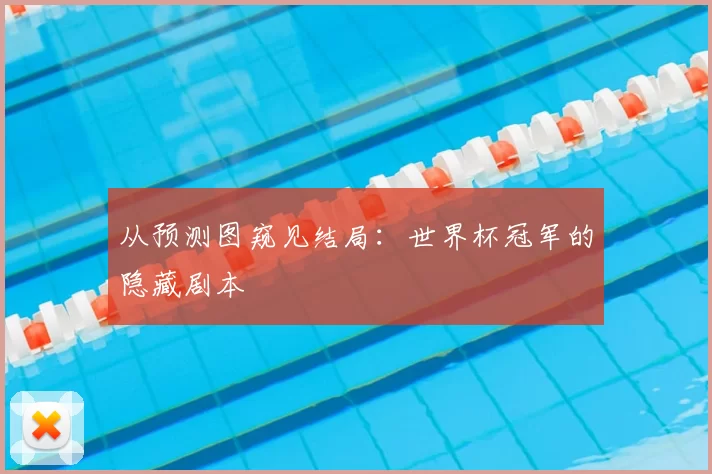从预测图窥见结局:世界杯冠军的隐藏剧本