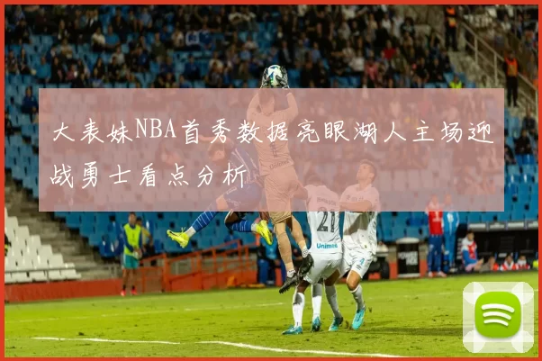 大表妹NBA首秀数据亮眼湖人主场迎战勇士看点分析
