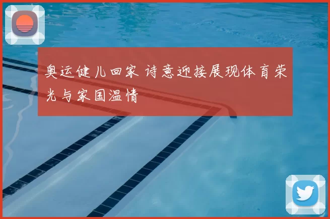 奥运健儿回家 诗意迎接展现体育荣光与家国温情