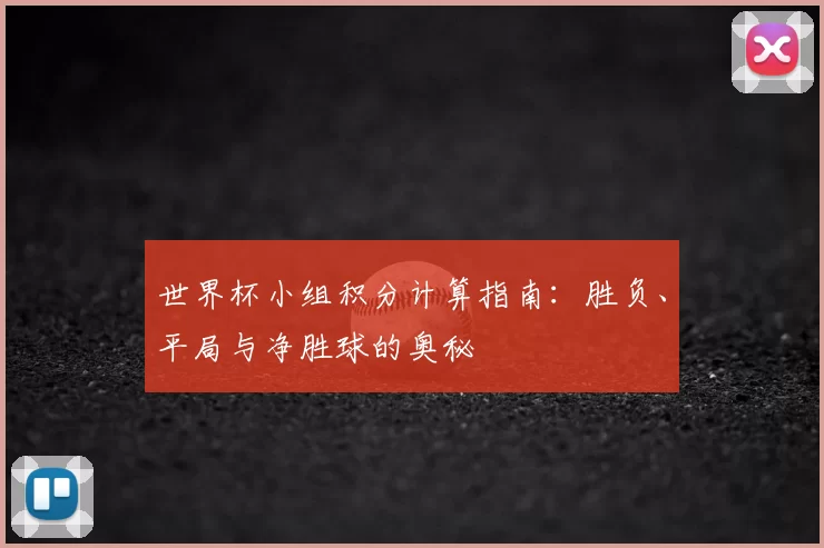 世界杯小组积分计算指南：胜负、平局与净胜球的奥秘