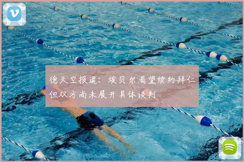 德天空报道：埃贝尔渴望续约拜仁但双方尚未展开具体谈判