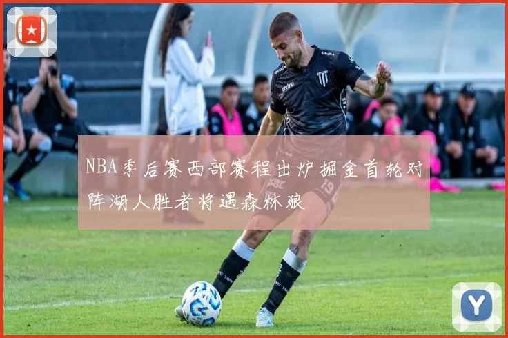 NBA季后赛西部赛程出炉掘金首轮对阵湖人胜者将遇森林狼