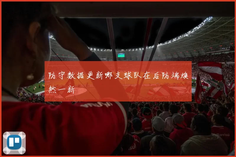 防守数据更新哪支球队在后防端焕然一新