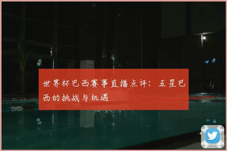 世界杯巴西赛事直播点评：五星巴西的挑战与机遇