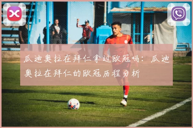 瓜迪奥拉在拜仁拿过欧冠吗：瓜迪奥拉在拜仁的欧冠历程分析