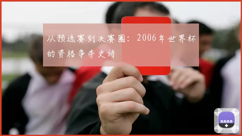 从预选赛到决赛圈:2006年世界杯的资格争夺史诗