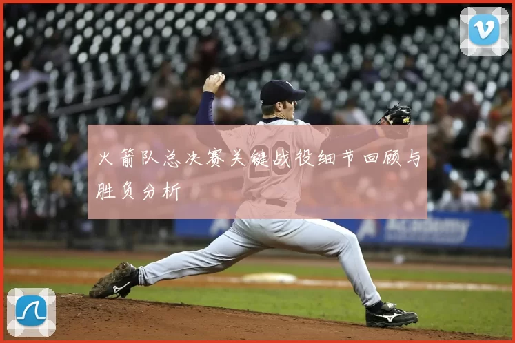 火箭队总决赛关键战役细节回顾与胜负分析