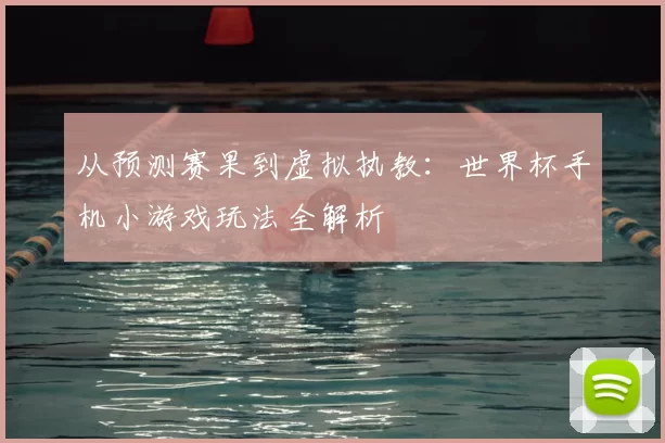 从预测赛果到虚拟执教:世界杯手机小游戏玩法全解析