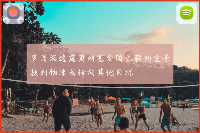 罗马诺透露奥利塞合同无解约金条款利物浦或转向其他目标