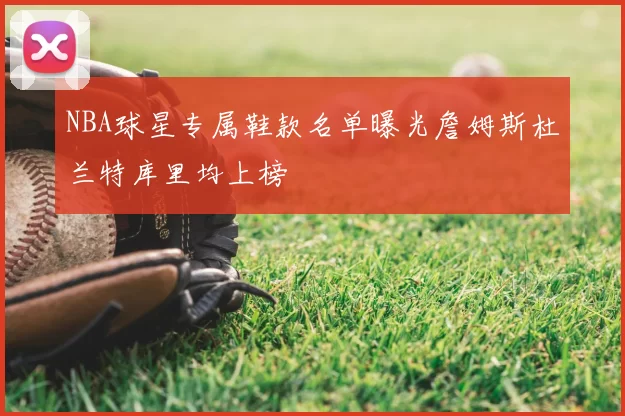 NBA球星专属鞋款名单曝光詹姆斯杜兰特库里均上榜