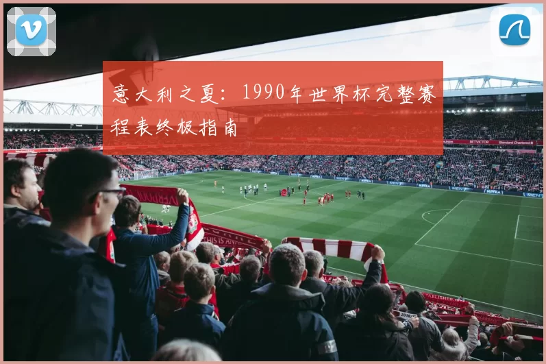 意大利之夏:1990年世界杯完整赛程表终极指南