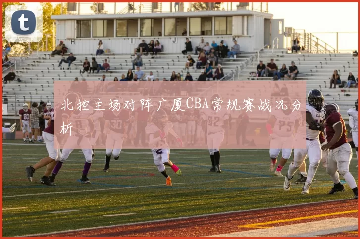 北控主场对阵广厦CBA常规赛战况分析