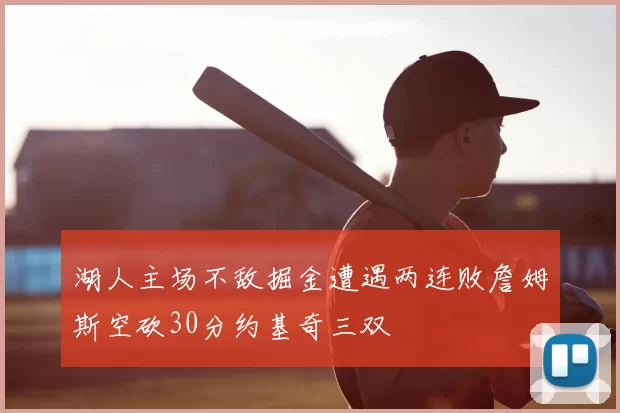 湖人主场不敌掘金遭遇两连败詹姆斯空砍30分约基奇三双