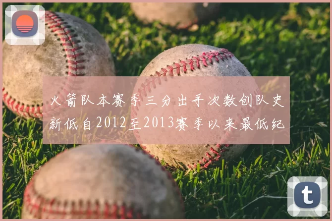 火箭队本赛季三分出手次数创队史新低自2012至2013赛季以来最低纪录