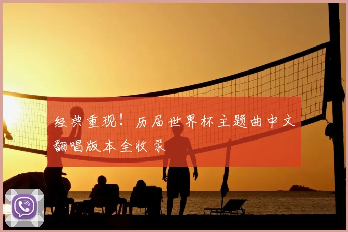 经典重现!历届世界杯主题曲中文翻唱版本全收录
