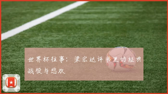 世界杯往事：梁宏达评书里的经典战役与悲欢